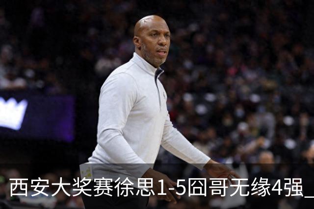 西安大奖赛徐思1-5囧哥无缘4强 火箭小特进半决赛